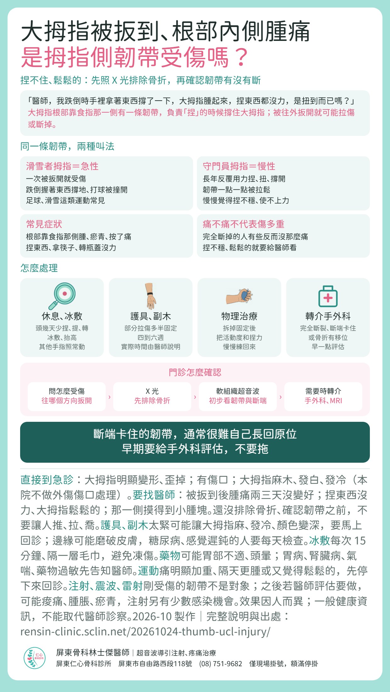 拇指側韌帶受傷重點摘要：大拇指被往外扳開，根部靠食指那一側腫痛、捏東西使不上力，可能是拇指側的韌帶受傷。同一條韌帶有兩種叫法：滑雪者拇指是急性，一次被扳開就受傷，跌倒握著東西撐地、打球被撞開，足球、滑雪這類運動常見；守門員拇指是慢性，長年反覆用力捏、扭、撐開，韌帶慢慢被拉鬆。痛不痛不代表傷多重，捏不穩、鬆鬆的就要給醫師看。處理：頭幾天少捏、提、轉，冰敷、抬高；部分拉傷多半用護具或副木固定四到六週，實際時間由醫師說明；拆掉固定後以物理治療練回活動度和捏力；完全斷裂、斷端卡住或骨折移位，轉介手外科評估。門診先問怎麼受傷、照 X 光排除骨折，再以軟組織超音波初步看韌帶與斷端，需要時轉介手外科與 MRI。斷端卡住的韌帶通常很難自己長回原位，早期要給手外科評估。大拇指變形、有傷口、麻木發白發冷，請直接到急診；本院不做外傷傷口處理。護具太緊可能麻、發冷、顏色變深，要馬上回診；冰敷隔毛巾每次 15 分鐘；藥物可能胃部不適、頭暈。效果因人而異；一般健康資訊，不能取代醫師診察。