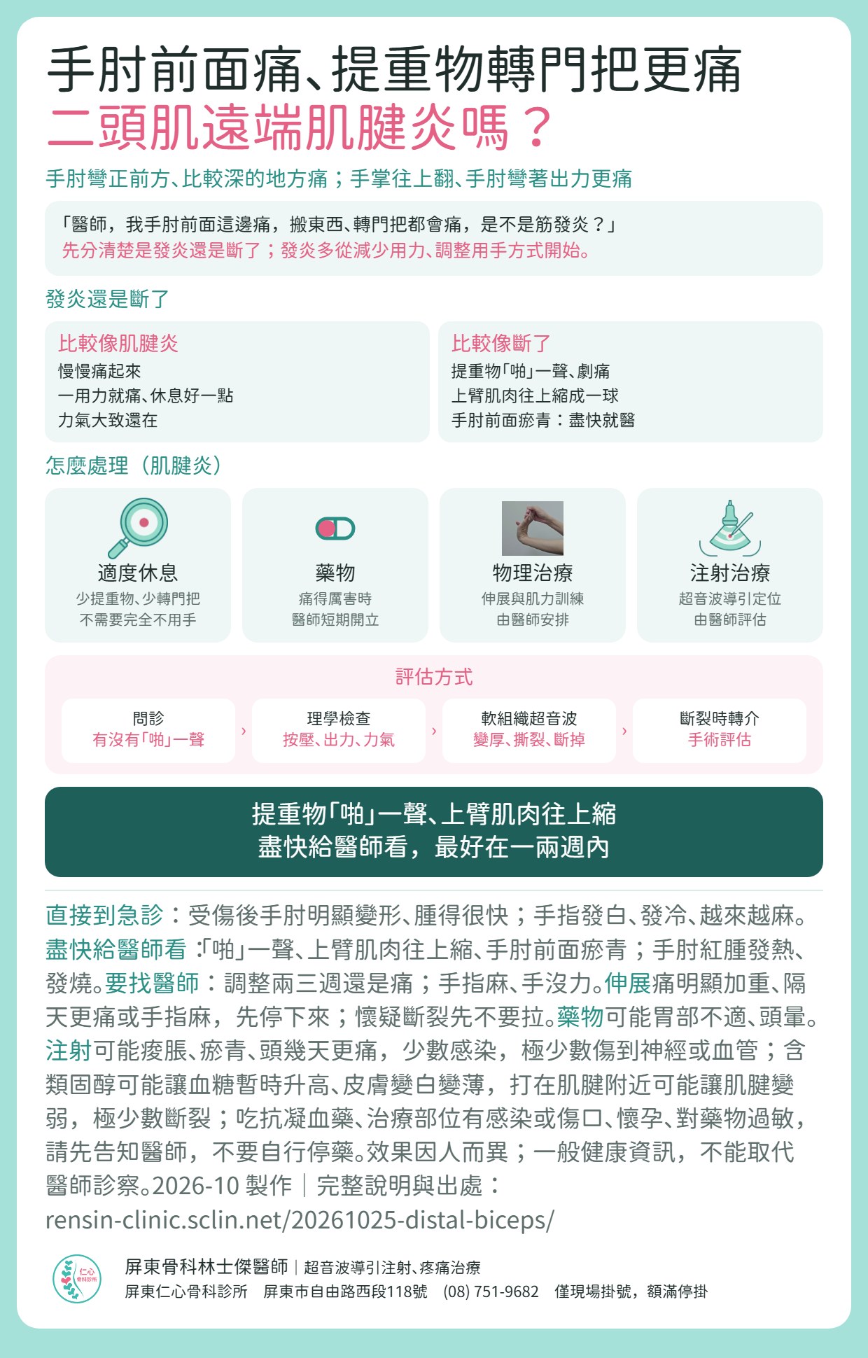二頭肌遠端肌腱炎重點摘要：手肘彎正前方深處痛，提重物、轉門把、手掌往上翻更痛。分辨發炎或斷裂：慢慢痛起來、力氣大致還在比較像肌腱炎；提重物「啪」一聲、上臂肌肉往上縮成一球、手肘前面瘀青比較像斷裂，盡快給醫師看，最好在一兩週內。肌腱炎的處理：適度休息、藥物、物理治療（伸展與肌力訓練）、注射治療（超音波導引定位，由醫師評估）。門診流程：問診、理學檢查、軟組織超音波、斷裂時轉介手術評估。附急診與就醫時機、伸展與藥物注意事項，注射可能痠脹、瘀青、感染，極少數傷到神經或血管，含類固醇可能讓血糖暫時升高、皮膚變白變薄，打在肌腱附近可能讓肌腱變弱、極少數斷裂。吃抗凝血藥、懷孕或藥物過敏請先告知醫師。