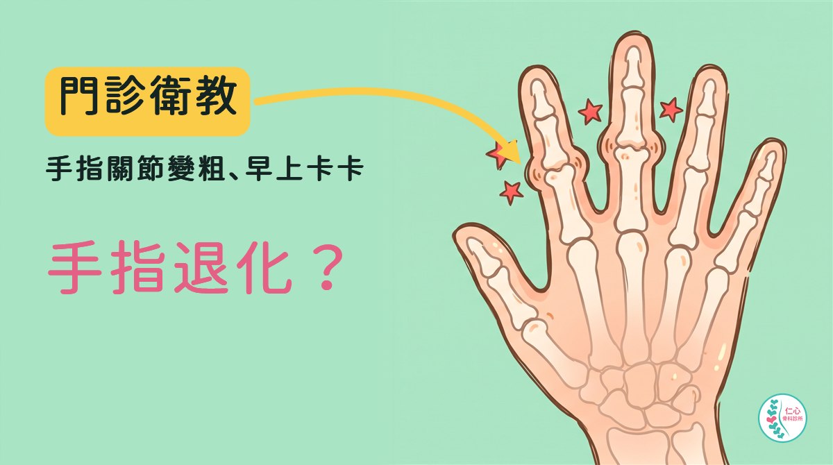 插畫：卡通手背，半透明看得到米白色的手指骨頭，食指和中指的指節關節變粗、兩側有小小的骨頭突起，旁邊有幾顆小紅星；左側大字「門診衛教　手指關節變粗、早上卡卡　手指退化？」，黃色箭頭指向變粗的關節，右下角是仁心骨科診所標誌。