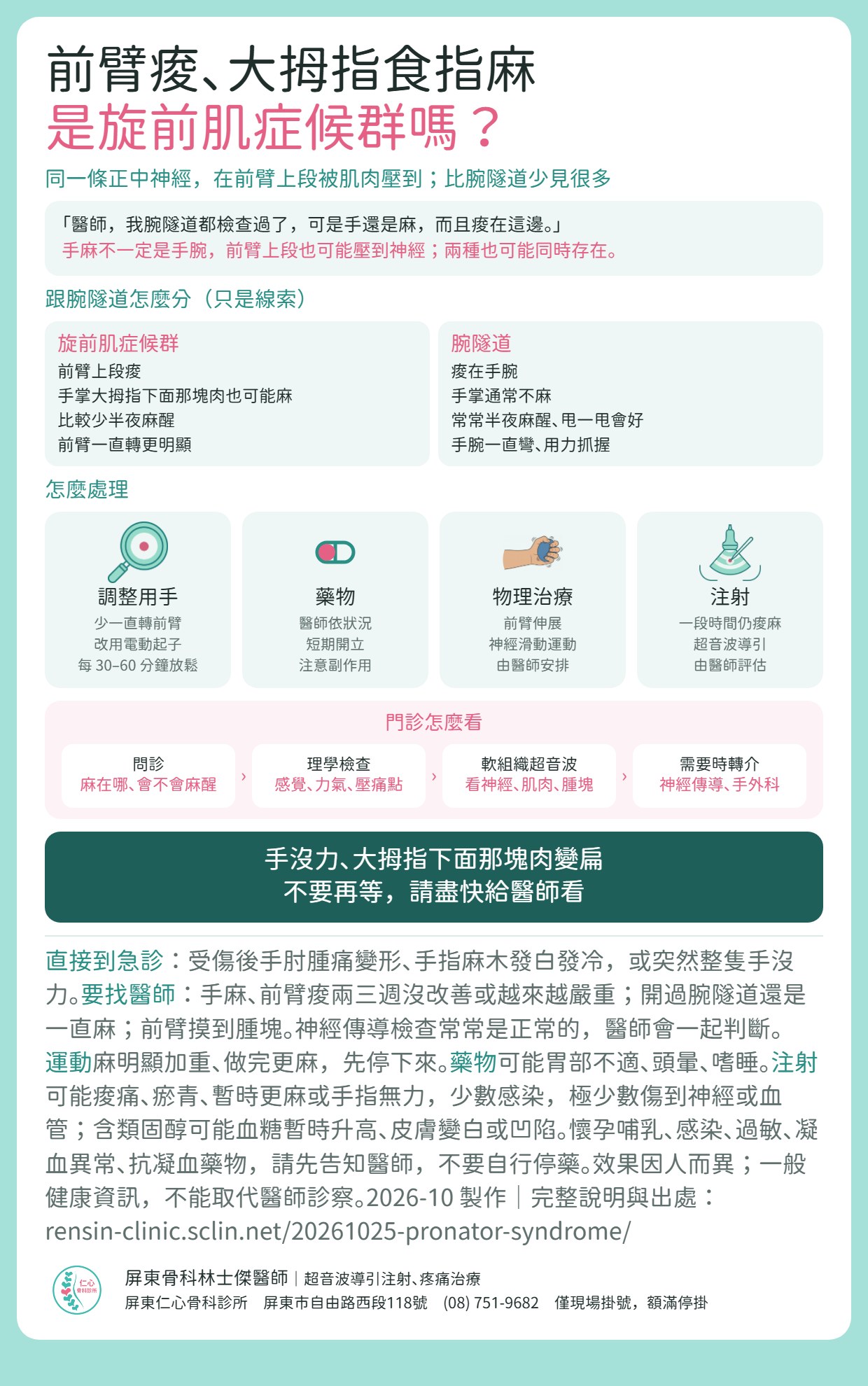 旋前肌症候群重點摘要：同一條正中神經在前臂上段被肌肉壓到，比腕隧道少見很多。跟腕隧道的線索：旋前肌症候群前臂上段痠、手掌大拇指下面那塊肉也可能麻、比較少半夜麻醒、前臂一直轉更明顯；腕隧道痠在手腕、手掌通常不麻、常常半夜麻醒。處理：調整用手、少一直轉前臂；醫師依狀況短期開藥；物理治療做前臂伸展與神經滑動運動；一段時間仍痠麻可由醫師評估超音波導引注射。門診先問診、理學檢查，以軟組織超音波看神經、肌肉與腫塊，需要時轉介神經傳導檢查或手外科。手沒力、大拇指下面那塊肉變扁，請盡快給醫師看；受傷後手肘腫痛變形、手指發白發冷或突然整隻手沒力，請直接到急診。效果因人而異；一般健康資訊，不能取代醫師診察。