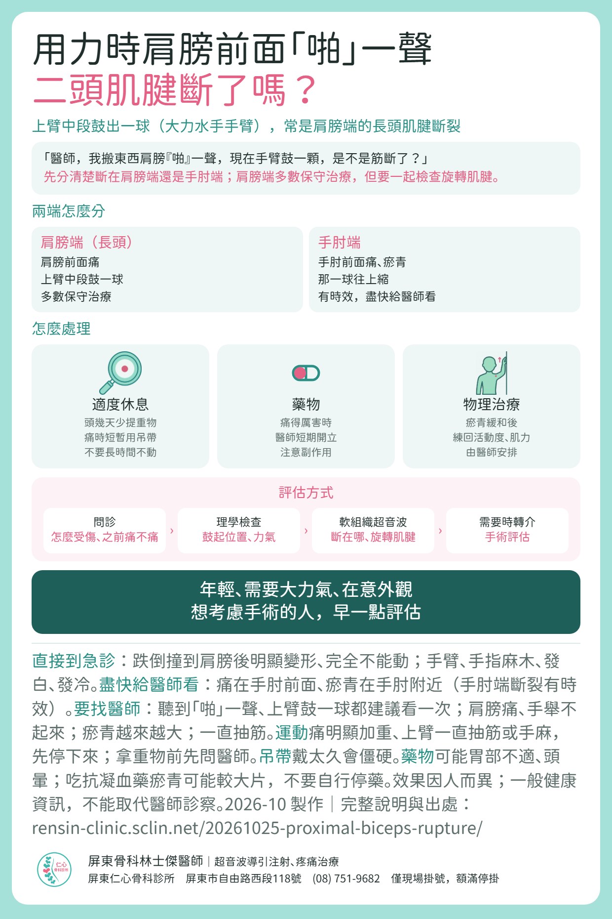 二頭肌近端斷裂重點摘要：用力時肩膀前面「啪」一聲、上臂中段鼓出一球（大力水手手臂），常是肩膀端的長頭肌腱斷裂。先分清楚斷在肩膀端還是手肘端：肩膀端痛在肩膀前面、多數保守治療；手肘端痛在手肘前面、瘀青在手肘附近，有時效，要盡快給醫師看。處理：頭幾天少提重物、痛時短暫用吊帶；醫師依狀況短期開藥；瘀青緩和後由醫師安排物理治療。門診先問診、理學檢查，以軟組織超音波看斷在哪、旋轉肌腱有沒有受傷，需要時轉介手術評估。年輕、需要大力氣、在意外觀而想考慮手術的人，早一點評估。跌倒撞到肩膀後明顯變形、完全不能動，或手臂手指麻木發白發冷，請直接到急診。一般健康資訊，不能取代醫師診察。